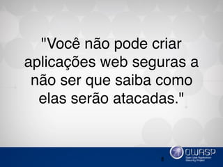 8
"Você não pode criar
aplicações web seguras a
não ser que saiba como
elas serão atacadas."
 