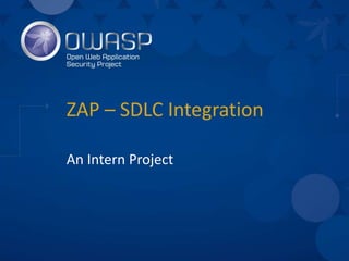 ZAP – SDLC Integration
An Intern Project
 