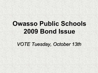 Owasso Public Schools 2009 Bond Issue VOTE Tuesday, October 13th 