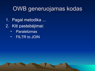 OWB generuojamas kodas Pagal metodika ... Kiti pastebėjimai: Paralelizmas FILTR to JOIN 