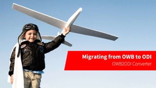 Migrating from OWB to ODI
OWB2ODI Converter
 