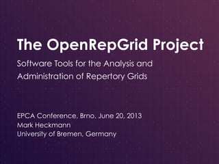 The OpenRepGrid Project 
Software Tools for the Analysis and 
Administration of Repertory Grids 
EPCA Conference, Brno, June 20, 2013 
Mark Heckmann 
University of Bremen, Germany 
 