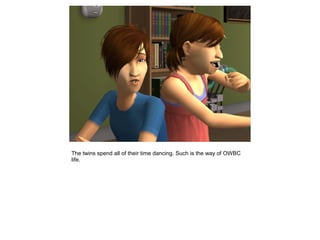 The twins spend all of their time dancing. Such is the way of OWBC
life.
 