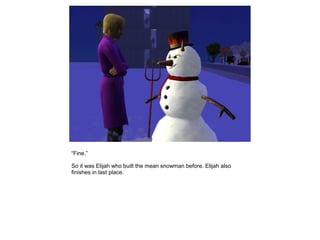 “Fine.”

So it was Elijah who built the mean snowman before. Elijah also
finishes in last place.
 