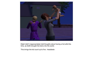 Elijah didn't inappropriately hold thoughts about having a hot wife this
time, as Edith brought the twins into the world.

This brings the kid count up to five. -headdesk-
 