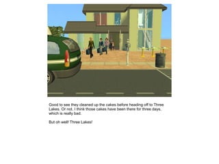 Good to see they cleaned up the cakes before heading off to Three
Lakes. Or not. I think those cakes have been there for three days,
which is really bad.

But oh well! Three Lakes!
 