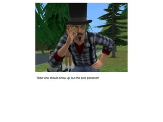 Then who should show up, but the pick pocketer!
 