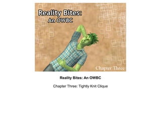 Reality Bites: An OWBC

Chapter Three: Tightly Knit Clique
 