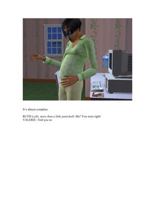 It’s almost complete.
RUTH (calls, more than a little panicked): Ma? You were right!
VALERIE: Told you so.
 