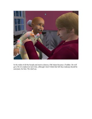 In the midst of all the hoopla and motive distress, Old Adam became a Toddler. He will
get a bit of a makeover next time, although I don’t think that full-face makeup should be
automatic for him. We shall see.
 