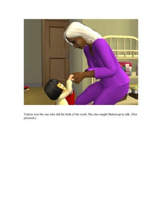 Valerie was the one who did the bulk of the work. She also taught Buttercup to talk. (Not
pictured.)
 