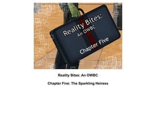 Reality Bites: An OWBC

Chapter Five: The Sparkling Heiress
 
