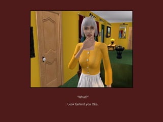 “ What?” Look behind you Oka. 