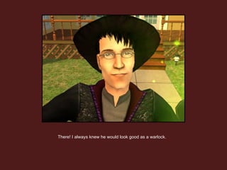 There! I always knew he would look good as a warlock.  