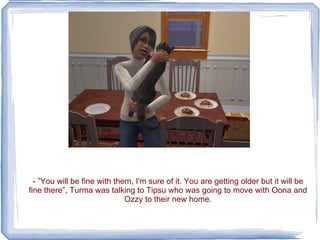 - ”You will be fine with them, I'm sure of it. You are getting older but it will be fine there”, Turma was talking to Tipsu who was going to move with Oona and Ozzy to their new home. 