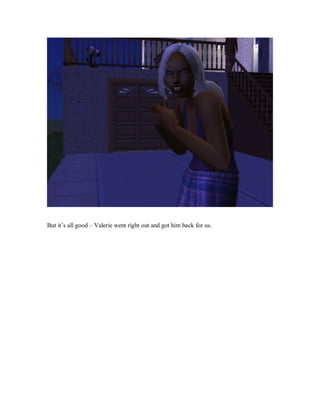 But it’s all good – Valerie went right out and got him back for us.
 