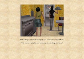 “Still working on that advertisement jingle I see... don’t quit your day job Peach.”

  “But I don’t have a_ hey let’s see you come up with something better Laura!”
 