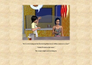 “We’re even trying out fish flavoured grilled cheese Gillian, want to try some?”

                        “I think I’ll stick to the water.”

                     The recipes might need working on.
 