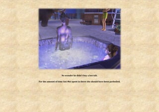 No wonder he didn’t buy a hot tub.

For the amount of time Ani-Mei spent in there she should have been parboiled.
 