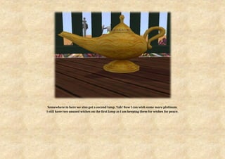 Somewhere in here we also got a second lamp, Yah! Now I can wish some more platinum.
I still have two unused wishes on the first lamp as I am keeping them for wishes for peace.
 