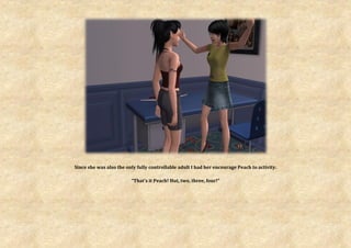 Since she was also the only fully controllable adult I had her encourage Peach to activity.

                         “That’s it Peach! Hut, two, three, four!”
 