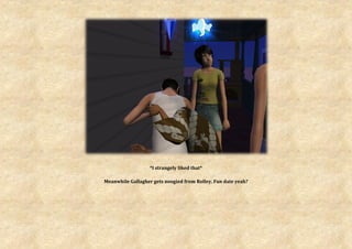 *I strangely liked that*

Meanwhile Gallagher gets noogied from Rolley. Fun date yeah?
 