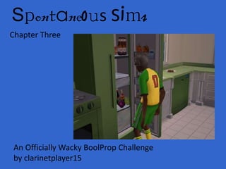 Spontaneous Sims
Chapter Three




An Officially Wacky BoolProp Challenge
by clarinetplayer15
 