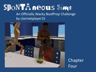 Spontaneous Sims
  An Officially Wacky BoolProp Challenge
  by clarinetplayer15




                                   Chapter
                                   Four
 