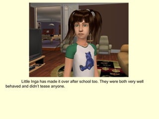 Little Inga has made it over after school too. They were both very well behaved and didn’t tease anyone. 