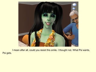 I mean after all, could you resist this smile. I thought not. What Psi wants, Psi gets. 