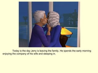 Today is the day Jerry is leaving the family. He spends the early morning enjoying the company of his wife and sleeping in. 