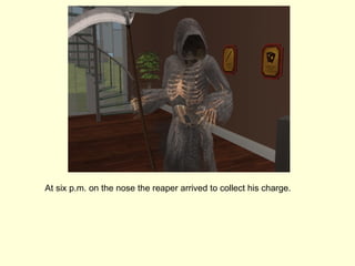 At six p.m. on the nose the reaper arrived to collect his charge. 