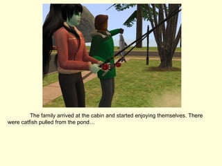 The family arrived at the cabin and started enjoying themselves. There were catfish pulled from the pond… 