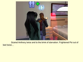 Scared Anthony twice and to the brink of starvation. Frightened Psi out of bed twice… 