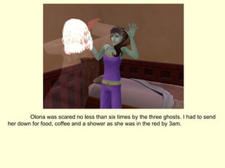 Olona was scared no less than six times by the three ghosts. I had to send her down for food, coffee and a shower as she was in the red by 3am. 
