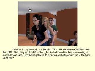 It was as if they were all on a bobsled. First Lea would move left then Lorin then BBP. Then they would shift to the right. And all the while, Lea was making to most hilarious faces. I’m thinking that BBP is having a little too much fun in the back. Don’t you? 