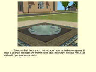 Eventually I will fence around the entire perimeter as the business grows. I’m close to adding a pool table and another poker table. Money isn’t the issue here, I just waiting till I get more customers in.  