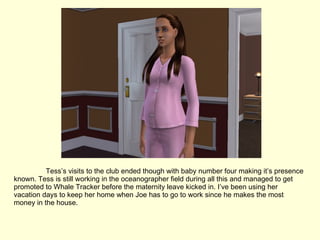 Tess’s visits to the club ended though with baby number four making it’s presence known. Tess is still working in the oceanographer field during all this and managed to get promoted to Whale Tracker before the maternity leave kicked in. I’ve been using her vacation days to keep her home when Joe has to go to work since he makes the most money in the house. 