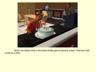 Brian, the oldest child in the house finally gets to become a teen. This kid is still smart as a whip. 