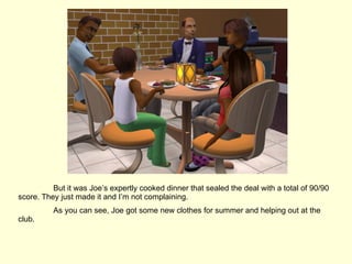 But it was Joe’s expertly cooked dinner that sealed the deal with a total of 90/90 score. They just made it and I’m not complaining. As you can see, Joe got some new clothes for summer and helping out at the club. 