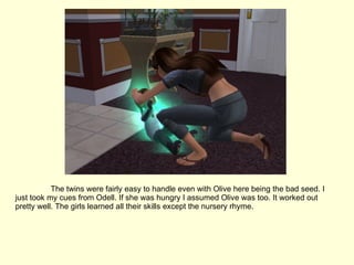 The twins were fairly easy to handle even with Olive here being the bad seed. I just took my cues from Odell. If she was hungry I assumed Olive was too. It worked out pretty well. The girls learned all their skills except the nursery rhyme. 