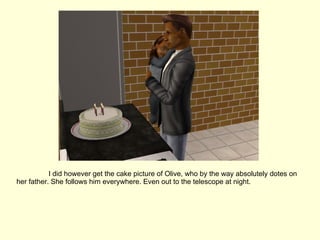 I did however get the cake picture of Olive, who by the way absolutely dotes on her father. She follows him everywhere. Even out to the telescope at night. 