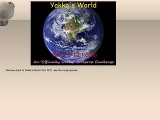Welcome back to Yakko’s World, Part 12.5… aka the recap episode. 