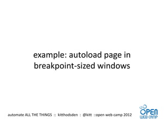 example: autoload page in
             breakpoint-sized windows




automate ALL THE THINGS :: kitthodsden : @kitt ::open web camp 2012
 