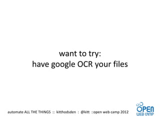 want to try:
             have google OCR your files




automate ALL THE THINGS :: kitthodsden : @kitt ::open web camp 2012
 