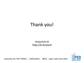Thank you!


                                resources at
                              http://ki.tt/owc4



automate ALL THE THINGS :: kitthodsden : @kitt ::open web camp 2012
 