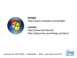 Skylight
                           http://www.candylabs.com/skylight

                           Launchy
                           http://www.launchy.net/
                           http://pylaunchy.sourceforge.net/docs/




automate ALL THE THINGS :: kitthodsden : @kitt ::open web camp 2012
 
