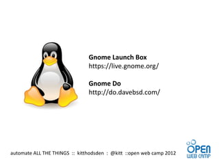 Gnome Launch Box
                               https://live.gnome.org/

                               Gnome Do
                               http://do.davebsd.com/




automate ALL THE THINGS :: kitthodsden : @kitt ::open web camp 2012
 