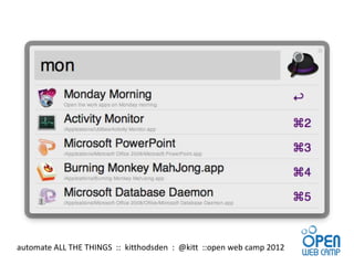 automate ALL THE THINGS :: kitthodsden : @kitt ::open web camp 2012
 