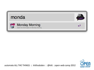 automate ALL THE THINGS :: kitthodsden : @kitt ::open web camp 2012
 